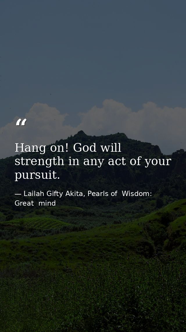 Hang on! God will strength in any act of your pursuit. — Lailah Gifty Akita, Pearls of  Wisdom: Great  mind