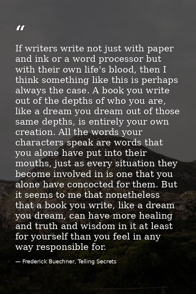 If writers write not just with paper and ink or a word processor but with their own life's blood, then I think something — Frederick Buechner, Telling Secrets