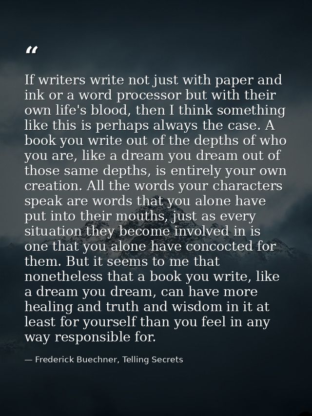 If writers write not just with paper and ink or a word processor but with their own life's blood, then I think something — Frederick Buechner, Telling Secrets