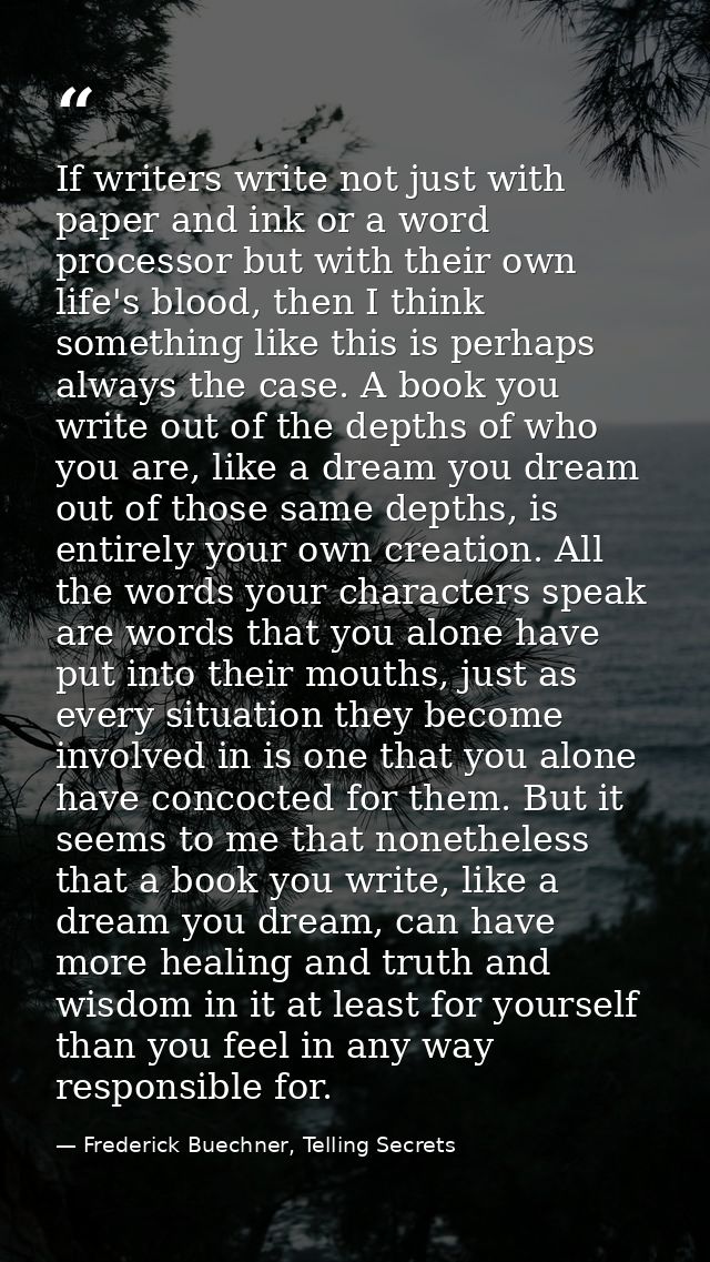 If writers write not just with paper and ink or a word processor but with their own life's blood, then I think something — Frederick Buechner, Telling Secrets