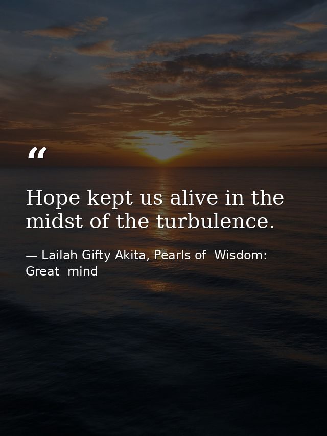 Hope kept us alive in the midst of the turbulence. — Lailah Gifty Akita, Pearls of  Wisdom: Great  mind