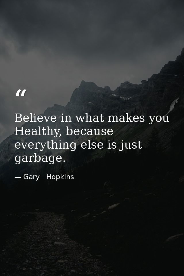 Believe in what makes you Healthy, because everything else is just garbage. — Gary   Hopkins
