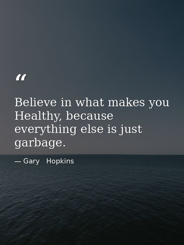 Believe in what makes you Healthy, because everything else is just garbage. — Gary   Hopkins