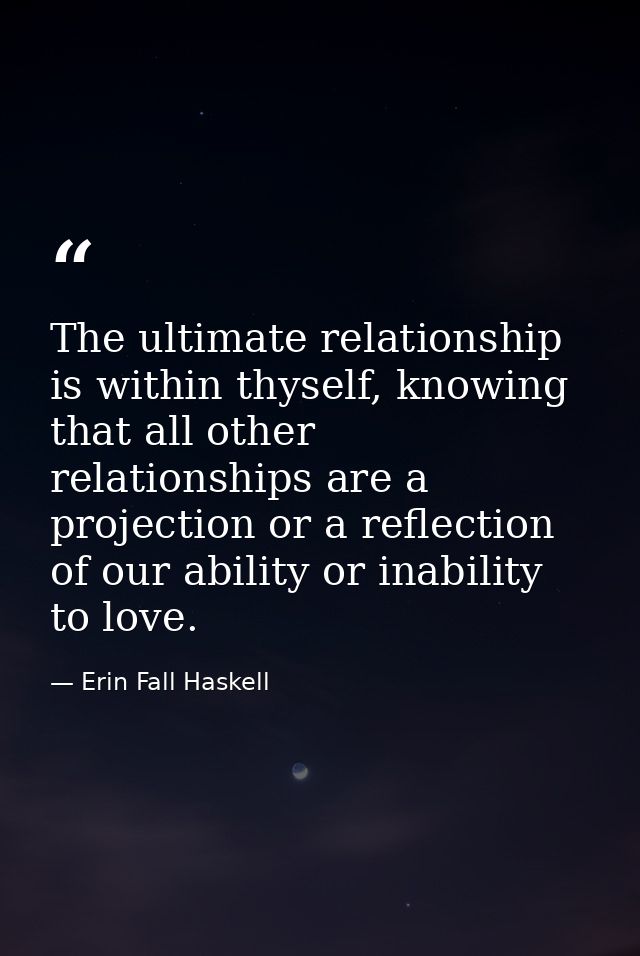 The ultimate relationship is within thyself, knowing that all other relationships are a projection or a reflection of ou — Erin Fall Haskell