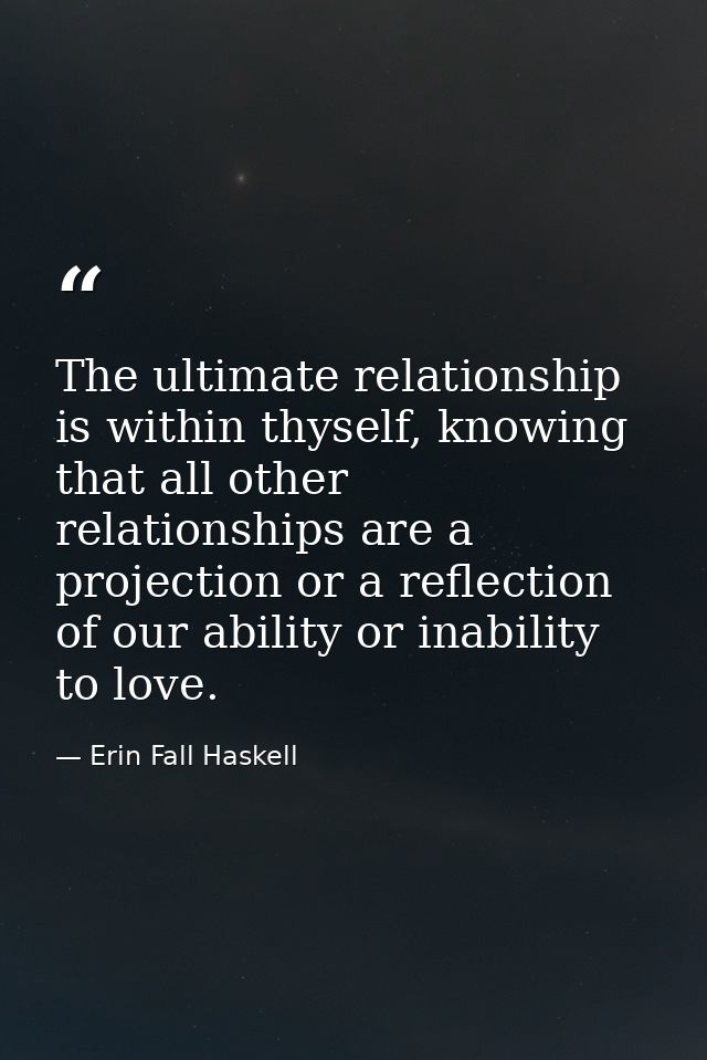 The ultimate relationship is within thyself, knowing that all other relationships are a projection or a reflection of ou — Erin Fall Haskell