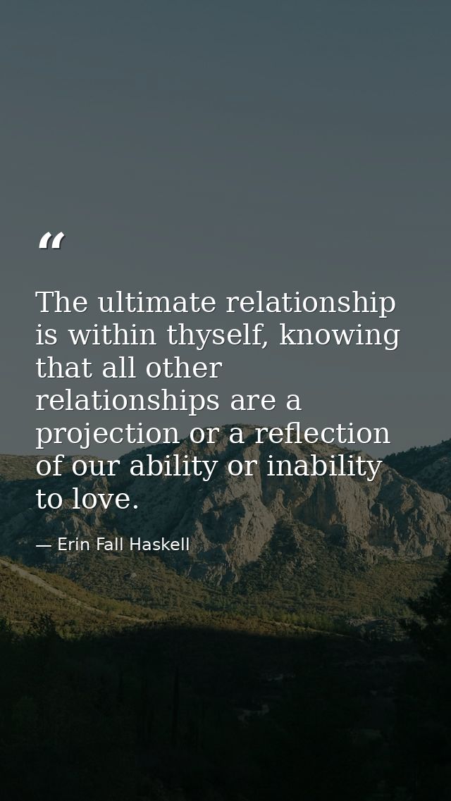 The ultimate relationship is within thyself, knowing that all other relationships are a projection or a reflection of ou — Erin Fall Haskell