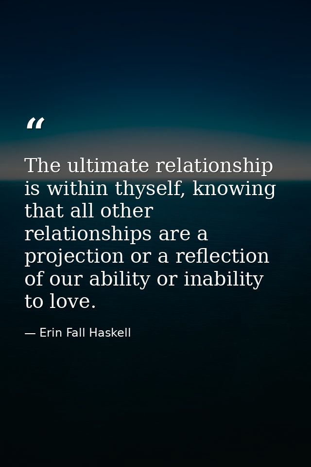 The ultimate relationship is within thyself, knowing that all other relationships are a projection or a reflection of ou — Erin Fall Haskell
