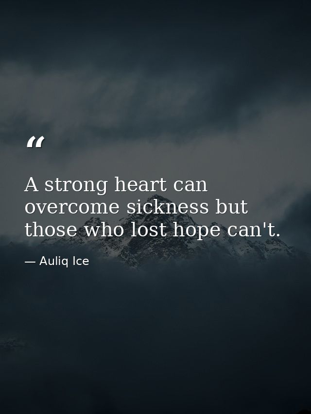 A strong heart can overcome sickness but those who lost hope can't. — Auliq Ice