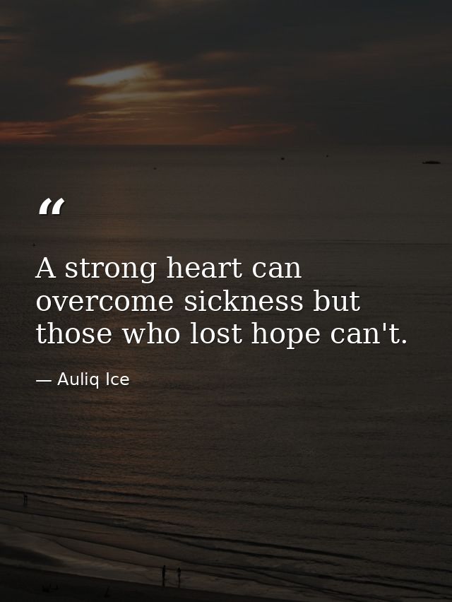 A strong heart can overcome sickness but those who lost hope can't. — Auliq Ice