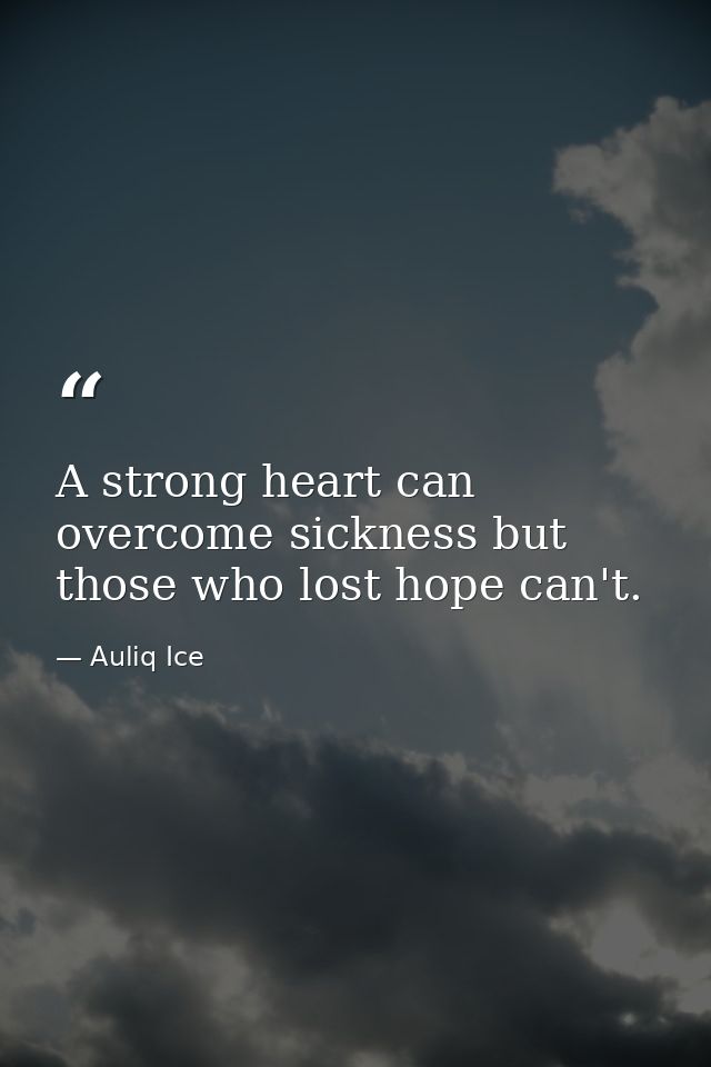 A strong heart can overcome sickness but those who lost hope can't. — Auliq Ice