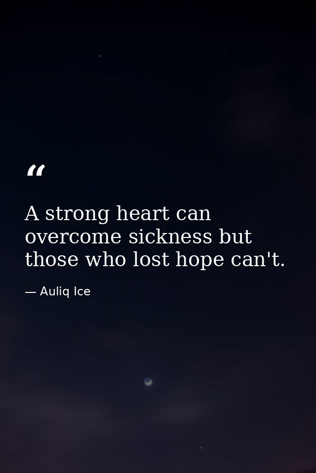 A strong heart can overcome sickness but those who lost hope can't. — Auliq Ice