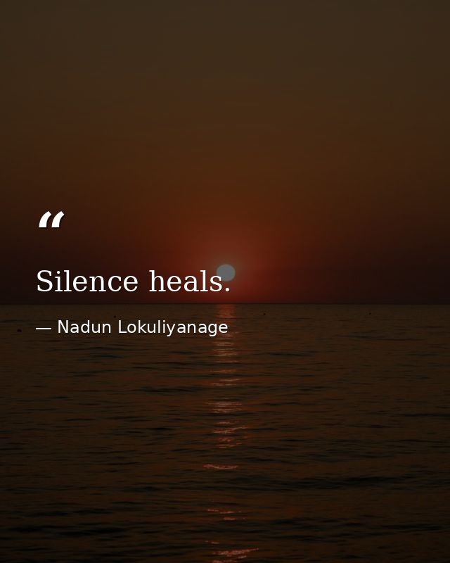 Silence heals. — Nadun Lokuliyanage