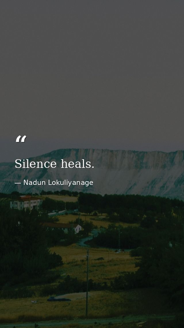 Silence heals. — Nadun Lokuliyanage