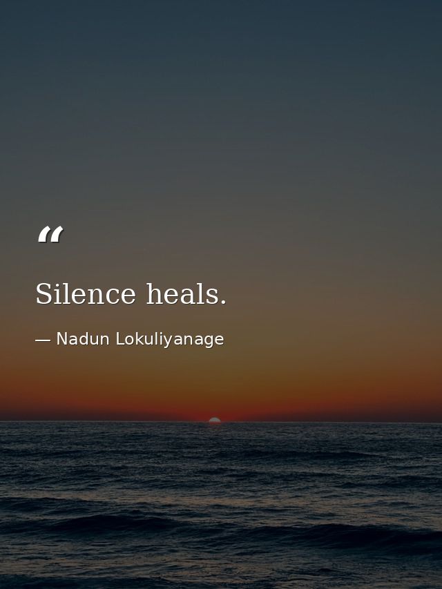 Silence heals. — Nadun Lokuliyanage