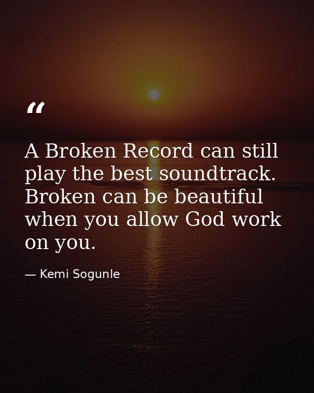 A Broken Record can still play the best soundtrack. Broken can be beautiful when you allow God work on you. — Kemi Sogunle
