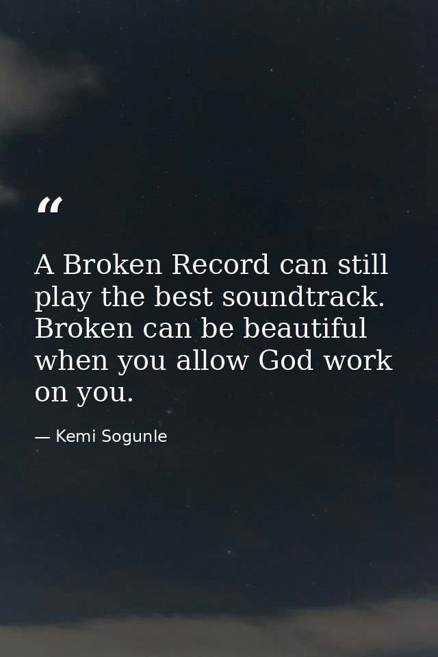 A Broken Record can still play the best soundtrack. Broken can be beautiful when you allow God work on you. — Kemi Sogunle