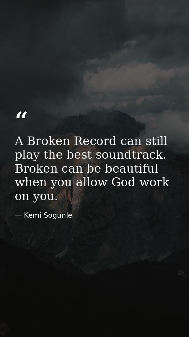 A Broken Record can still play the best soundtrack. Broken can be beautiful when you allow God work on you. — Kemi Sogunle