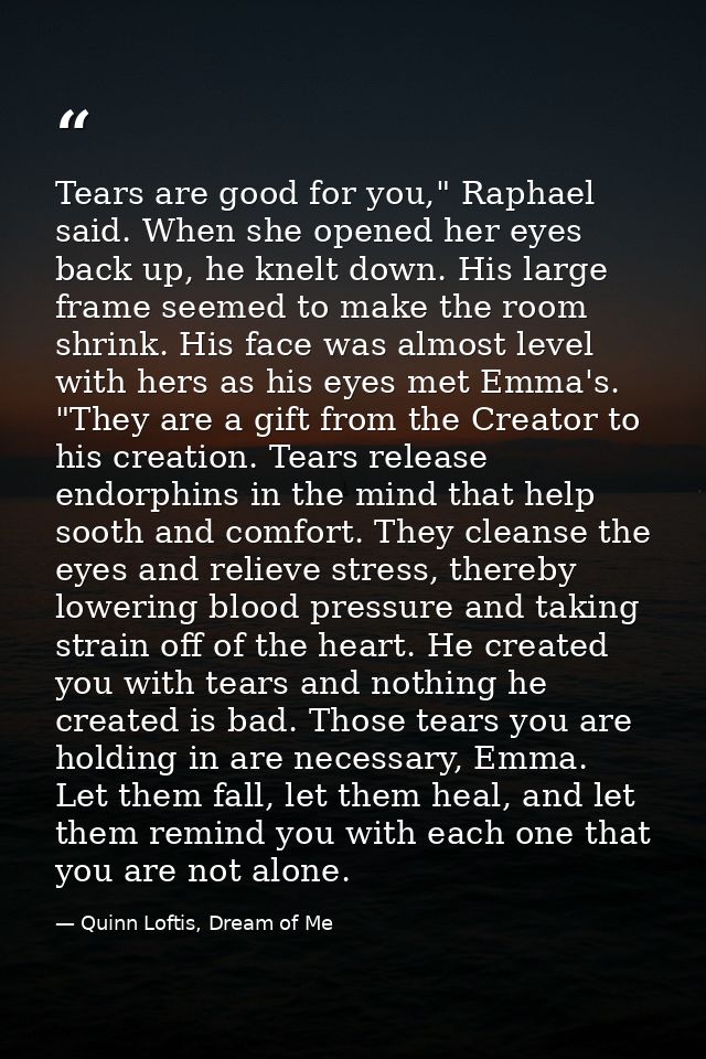 Tears are good for you," Raphael said. When she opened her eyes back up, he knelt down. His large frame seemed to make t — Quinn Loftis, Dream of Me