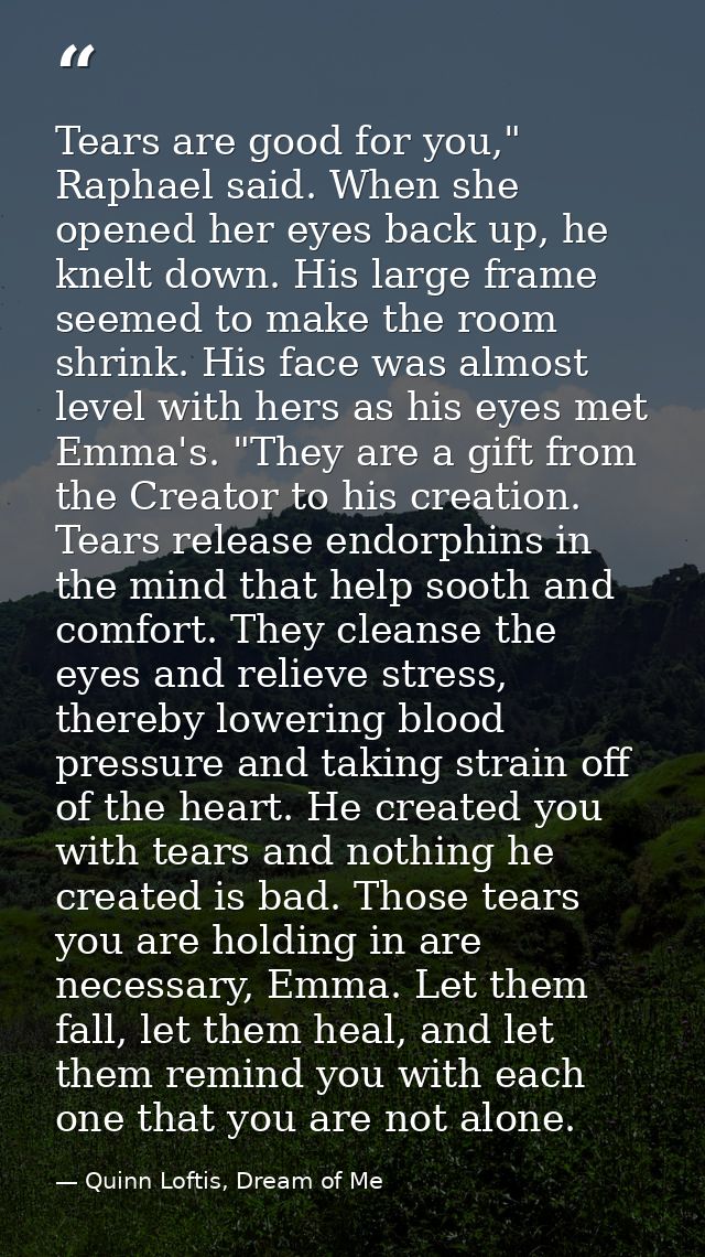 Tears are good for you," Raphael said. When she opened her eyes back up, he knelt down. His large frame seemed to make t — Quinn Loftis, Dream of Me