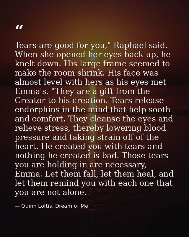 Tears are good for you," Raphael said. When she opened her eyes back up, he knelt down. His large frame seemed to make t — Quinn Loftis, Dream of Me