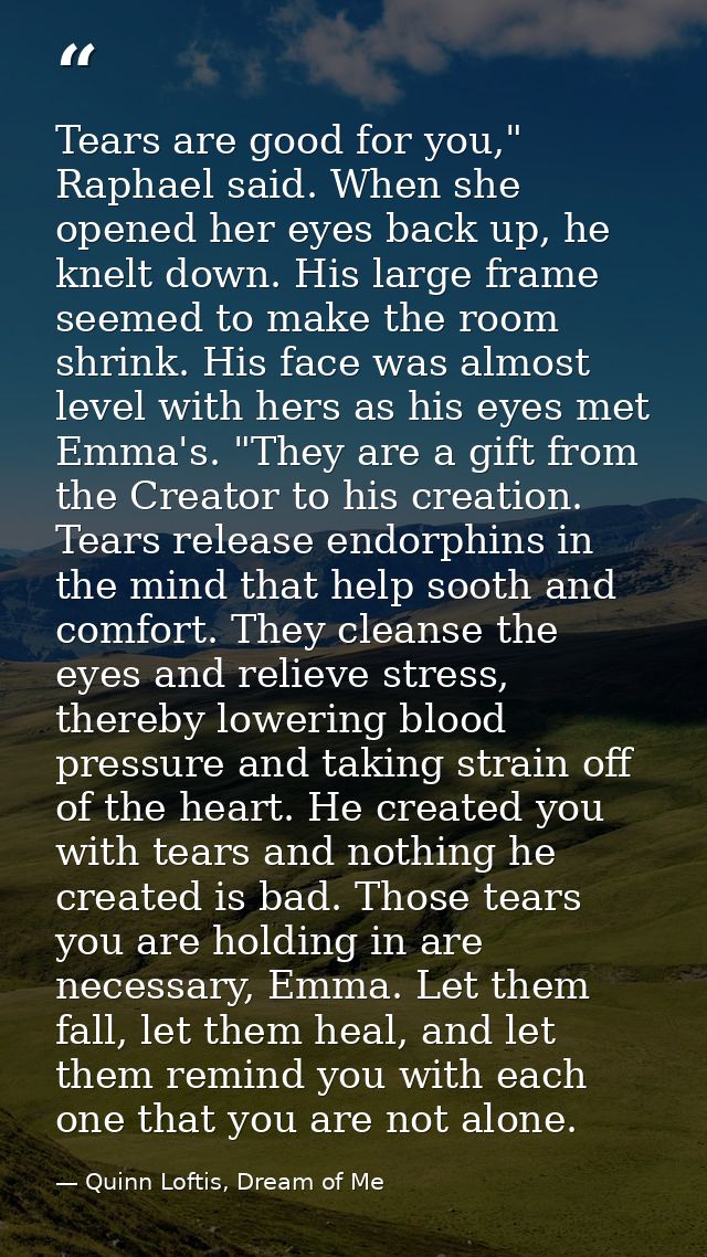 Tears are good for you," Raphael said. When she opened her eyes back up, he knelt down. His large frame seemed to make t — Quinn Loftis, Dream of Me