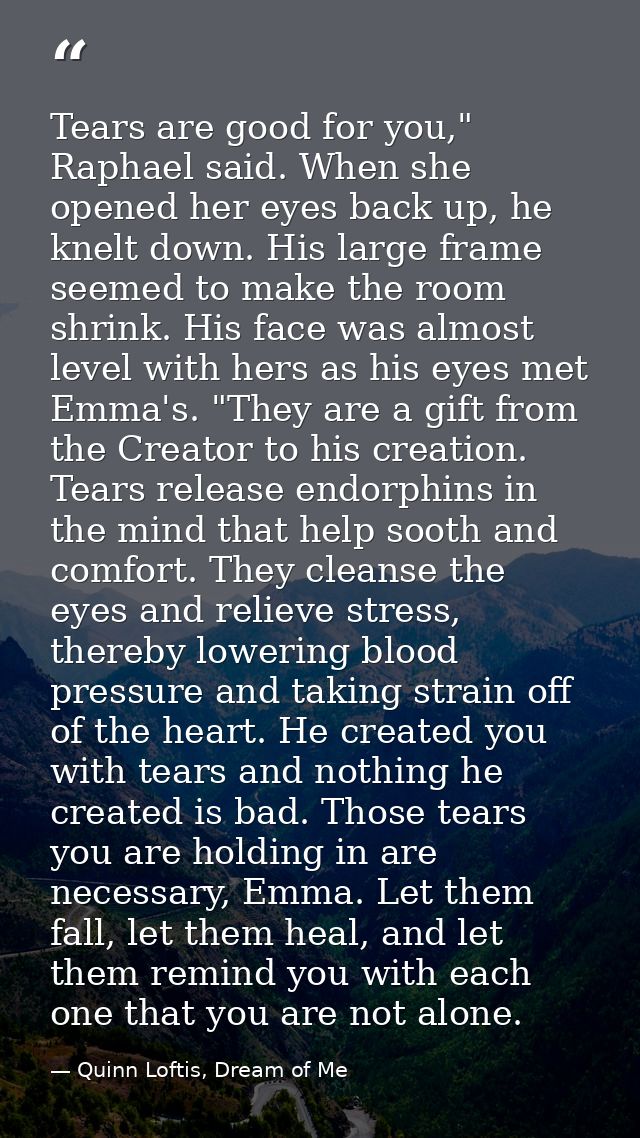 Tears are good for you," Raphael said. When she opened her eyes back up, he knelt down. His large frame seemed to make t — Quinn Loftis, Dream of Me