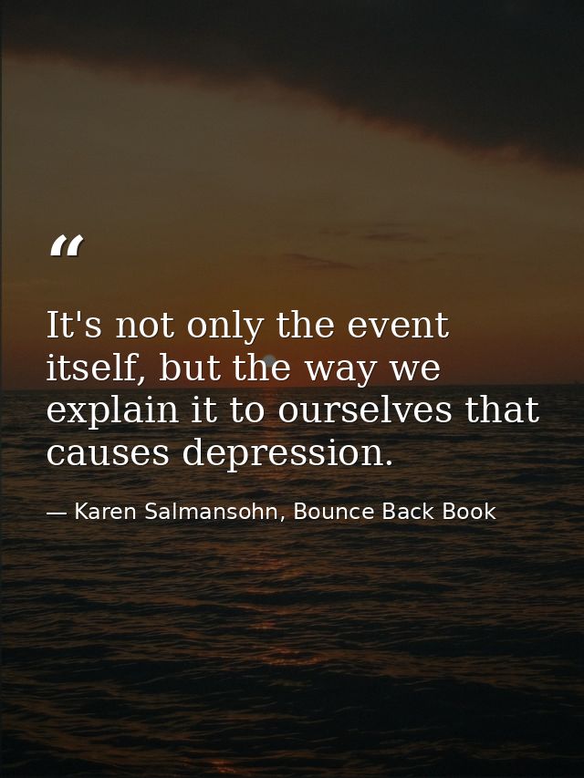 It's not only the event itself, but the way we explain it to ourselves that causes depression. — Karen Salmansohn, Bounce Back Book