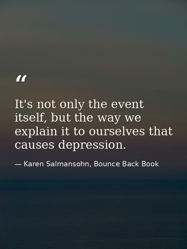 It's not only the event itself, but the way we explain it to ourselves that causes depression. — Karen Salmansohn, Bounce Back Book