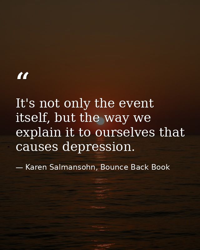 It's not only the event itself, but the way we explain it to ourselves that causes depression. — Karen Salmansohn, Bounce Back Book