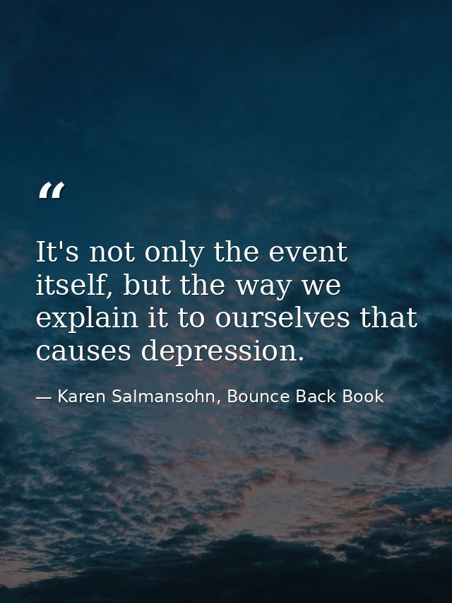 It's not only the event itself, but the way we explain it to ourselves that causes depression. — Karen Salmansohn, Bounce Back Book