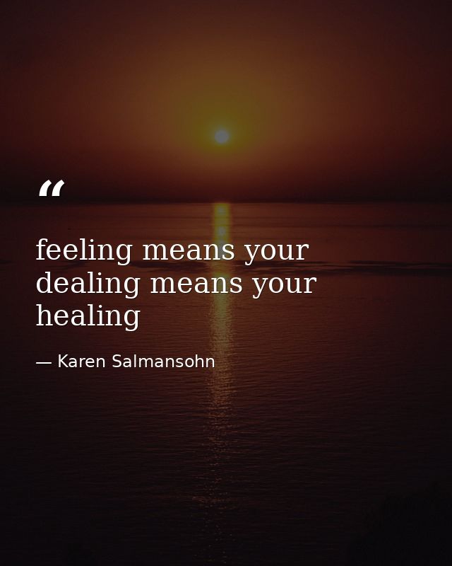 feeling means your dealing means your healing — Karen Salmansohn