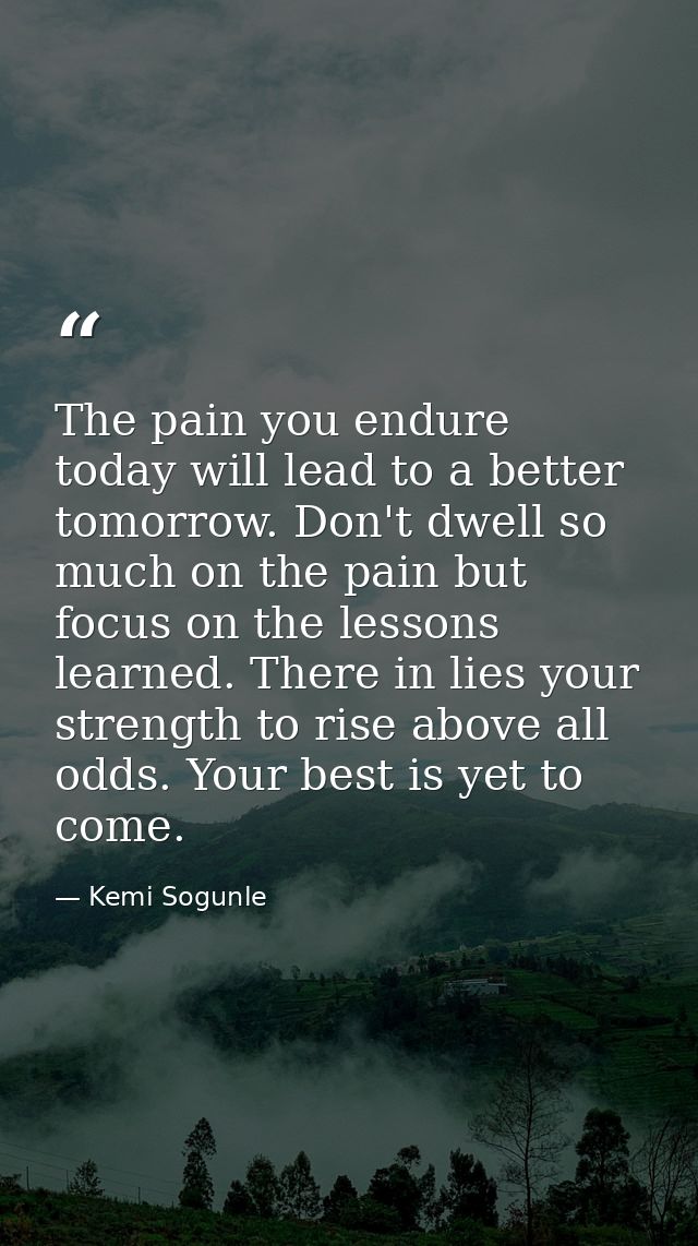 The pain you endure today will lead to a better tomorrow. Don't dwell so much on the pain but focus on the lessons learn — Kemi Sogunle