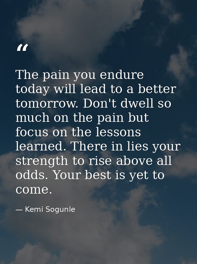 The pain you endure today will lead to a better tomorrow. Don't dwell so much on the pain but focus on the lessons learn — Kemi Sogunle