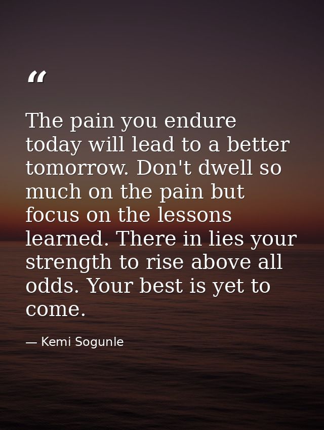 The pain you endure today will lead to a better tomorrow. Don't dwell so much on the pain but focus on the lessons learn — Kemi Sogunle