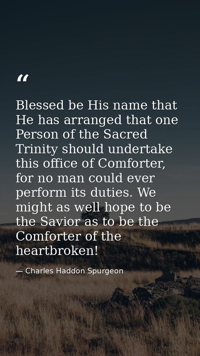 Blessed be His name that He has arranged that one Person of the Sacred Trinity should undertake this office of Comforter — Charles Haddon Spurgeon