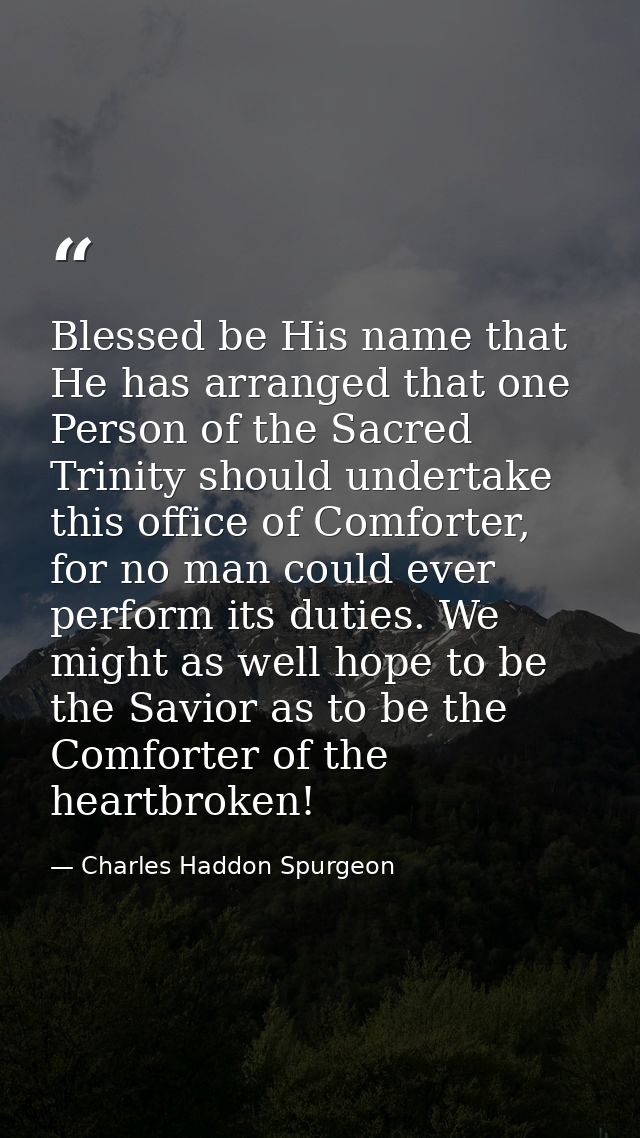 Blessed be His name that He has arranged that one Person of the Sacred Trinity should undertake this office of Comforter — Charles Haddon Spurgeon