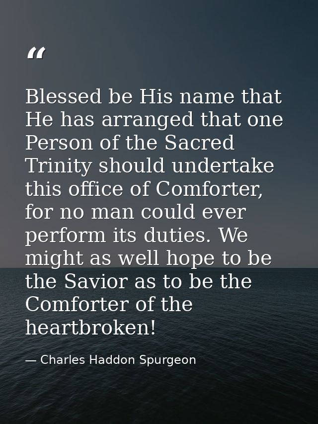 Blessed be His name that He has arranged that one Person of the Sacred Trinity should undertake this office of Comforter — Charles Haddon Spurgeon
