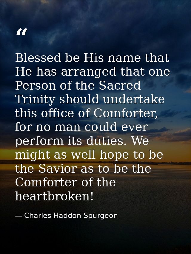 Blessed be His name that He has arranged that one Person of the Sacred Trinity should undertake this office of Comforter — Charles Haddon Spurgeon