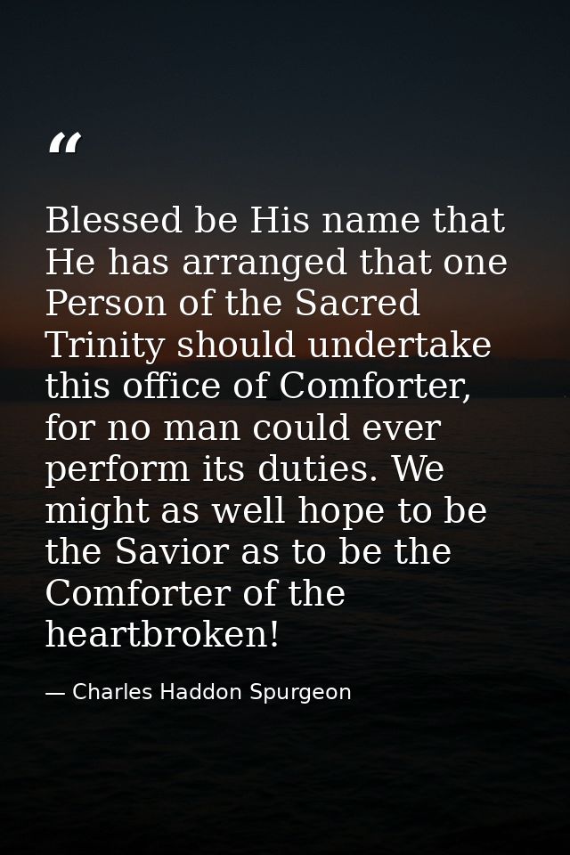 Blessed be His name that He has arranged that one Person of the Sacred Trinity should undertake this office of Comforter — Charles Haddon Spurgeon