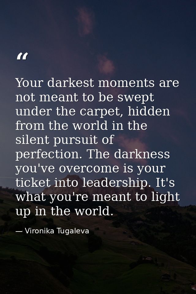 Your darkest moments are not meant to be swept under the carpet, hidden from the world in the silent pursuit of perfecti — Vironika Tugaleva