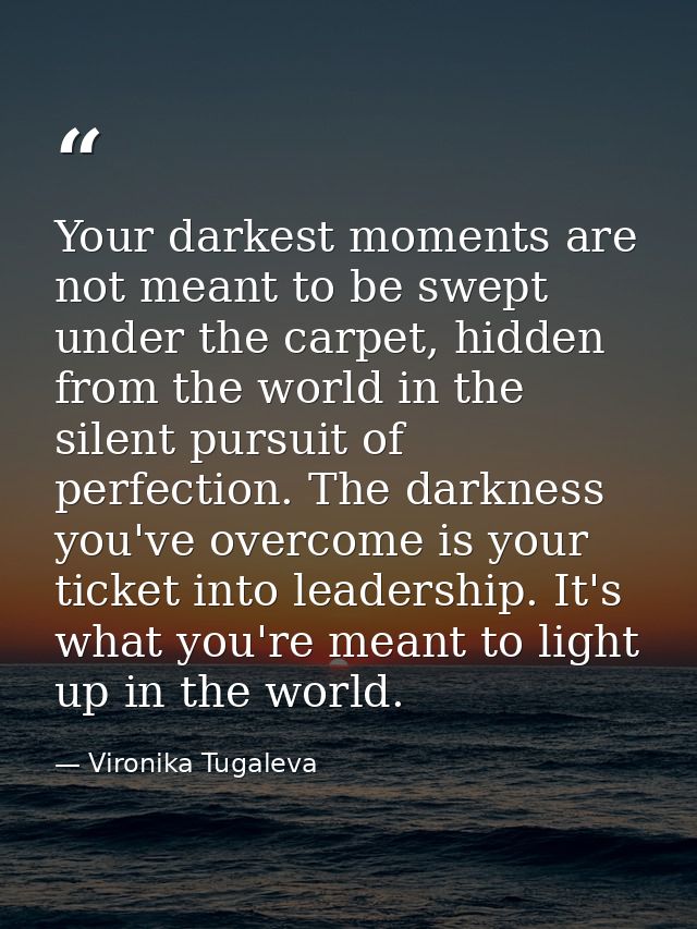Your darkest moments are not meant to be swept under the carpet, hidden from the world in the silent pursuit of perfecti — Vironika Tugaleva