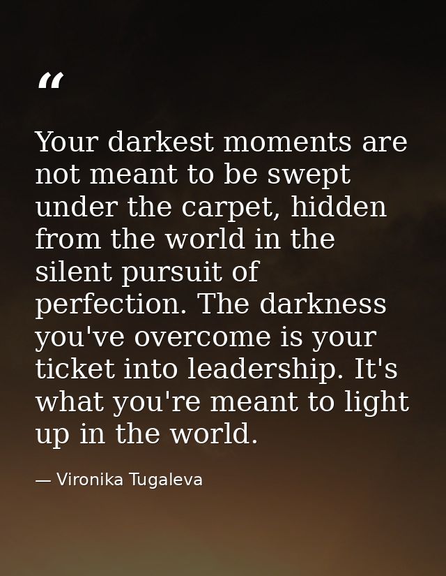 Your darkest moments are not meant to be swept under the carpet, hidden from the world in the silent pursuit of perfecti — Vironika Tugaleva