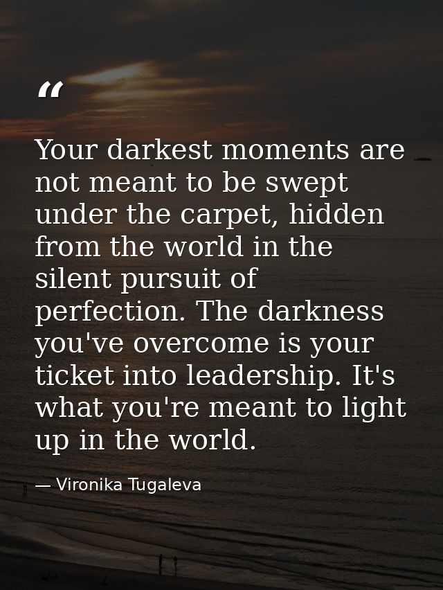 Your darkest moments are not meant to be swept under the carpet, hidden from the world in the silent pursuit of perfecti — Vironika Tugaleva