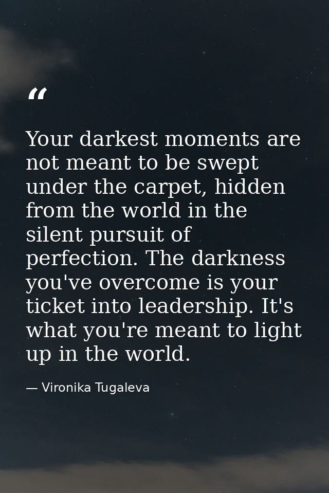 Your darkest moments are not meant to be swept under the carpet, hidden from the world in the silent pursuit of perfecti — Vironika Tugaleva