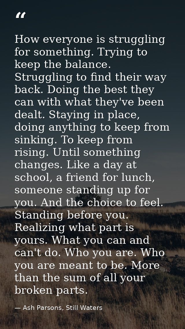 How everyone is struggling for something. Trying to keep the balance. Struggling to find their way back. Doing the best  — Ash Parsons, Still Waters