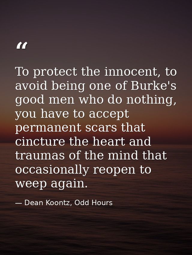 To protect the innocent, to avoid being one of Burke's good men who do nothing, you have to accept permanent scars that  — Dean Koontz, Odd Hours