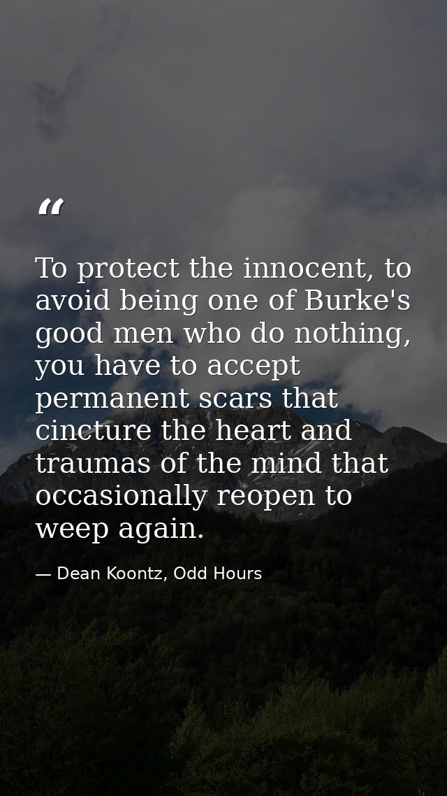 To protect the innocent, to avoid being one of Burke's good men who do nothing, you have to accept permanent scars that  — Dean Koontz, Odd Hours