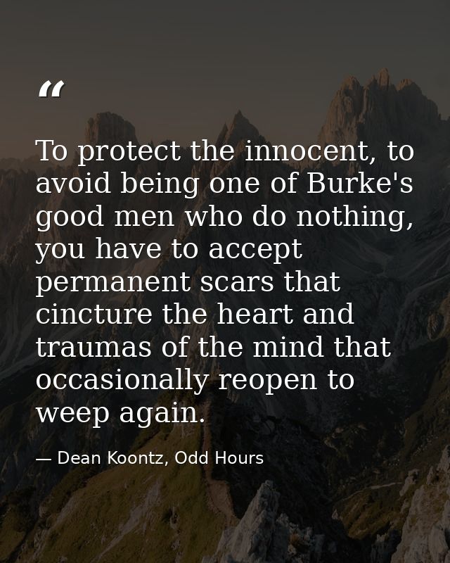 To protect the innocent, to avoid being one of Burke's good men who do nothing, you have to accept permanent scars that  — Dean Koontz, Odd Hours