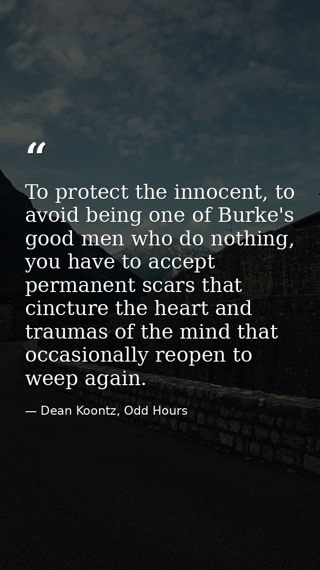 To protect the innocent, to avoid being one of Burke's good men who do nothing, you have to accept permanent scars that  — Dean Koontz, Odd Hours