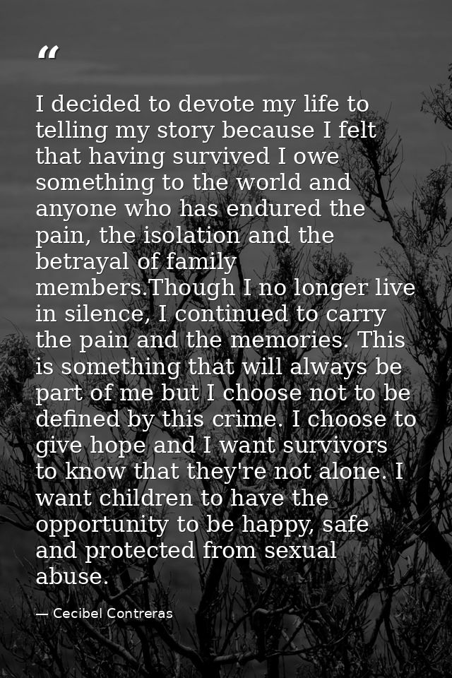 I decided to devote my life to telling my story because I felt that having survived I owe something to the world and any — Cecibel Contreras